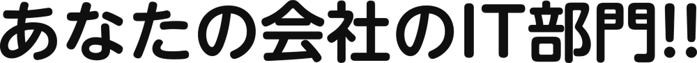 あなたの会社のIT部門!!